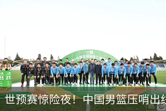 世预赛惊险夜！中国男篮压哨出线，韩国险胜日本，送中国台北出局