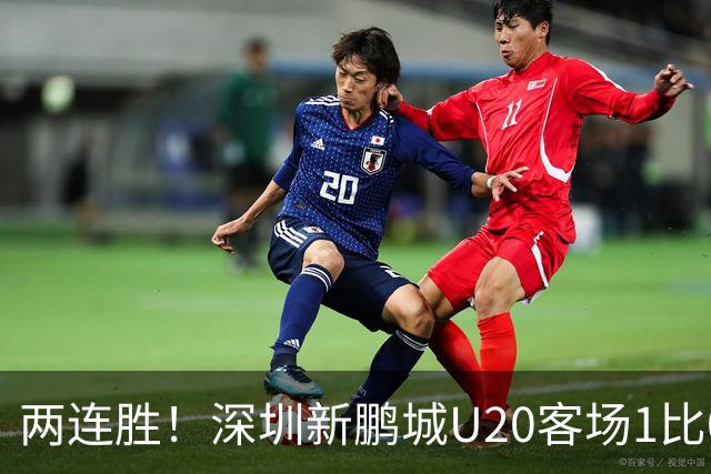 两连胜！深圳新鹏城U20客场1比0战胜陕西联合U20