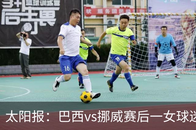 太阳报：巴西vs挪威赛后一女球迷在西班牙失踪，母亲发寻人启事